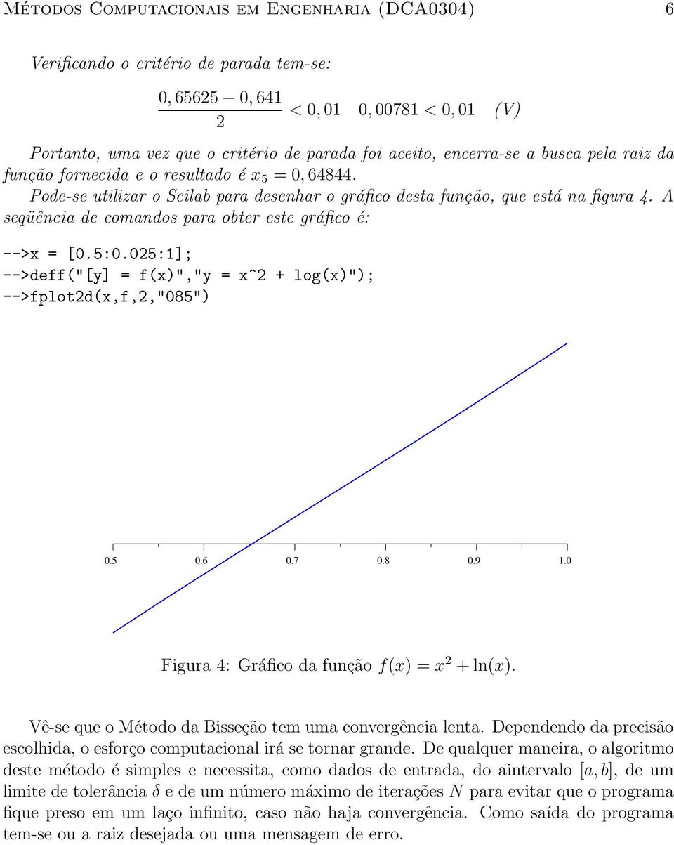 A seqüência de comandos para obter este gráfico é: -->x = [0.5:0.05:1]; -->deff("[y] = f(x)","y = x^ + log(x)"); -->fplotd(x,f,,"085") 0.5 0.6 0.7 0.8 0.9 1.