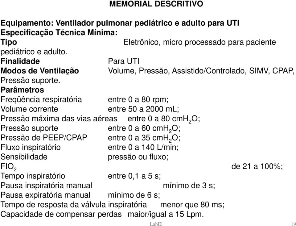 Parâmetros Freqüência respiratória entre 0 a 80 rpm; Volume corrente entre 50 a 2000 ml; Pressão máxima das vias aéreas entre 0 a 80 cmh 2 O; Pressão suporte entre 0 a 60 cmh 2 O; Pressão de