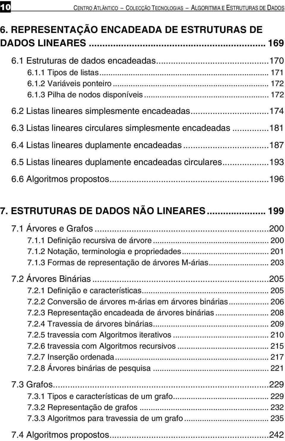 4 Listas lineares duplamente encadeadas...187 6.5 Listas lineares duplamente encadeadas circulares...193 6.6 Algoritmos propostos...196 7. ESTRUTURAS DE DADOS NÃO LINEARES... 199 7.1 Árvores e Grafos.