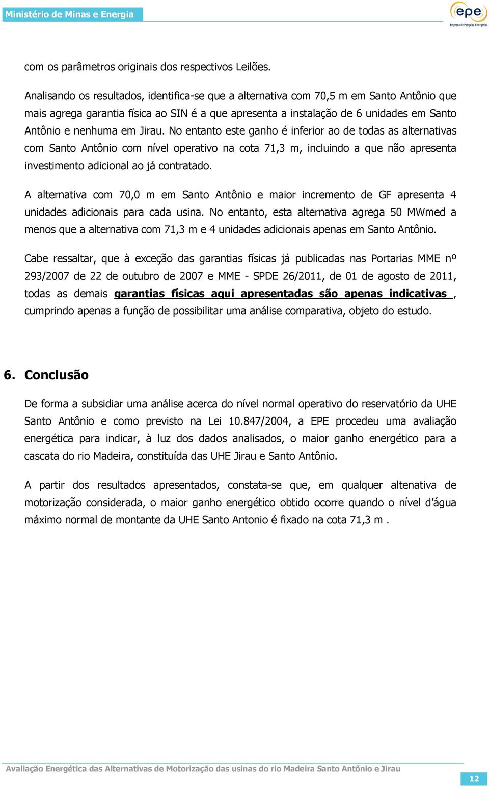 Jirau. No entanto este ganho é inferior ao de todas as alternativas com Santo Antônio com nível operativo na cota 71,3 m, incluindo a que não apresenta investimento adicional ao já contratado.