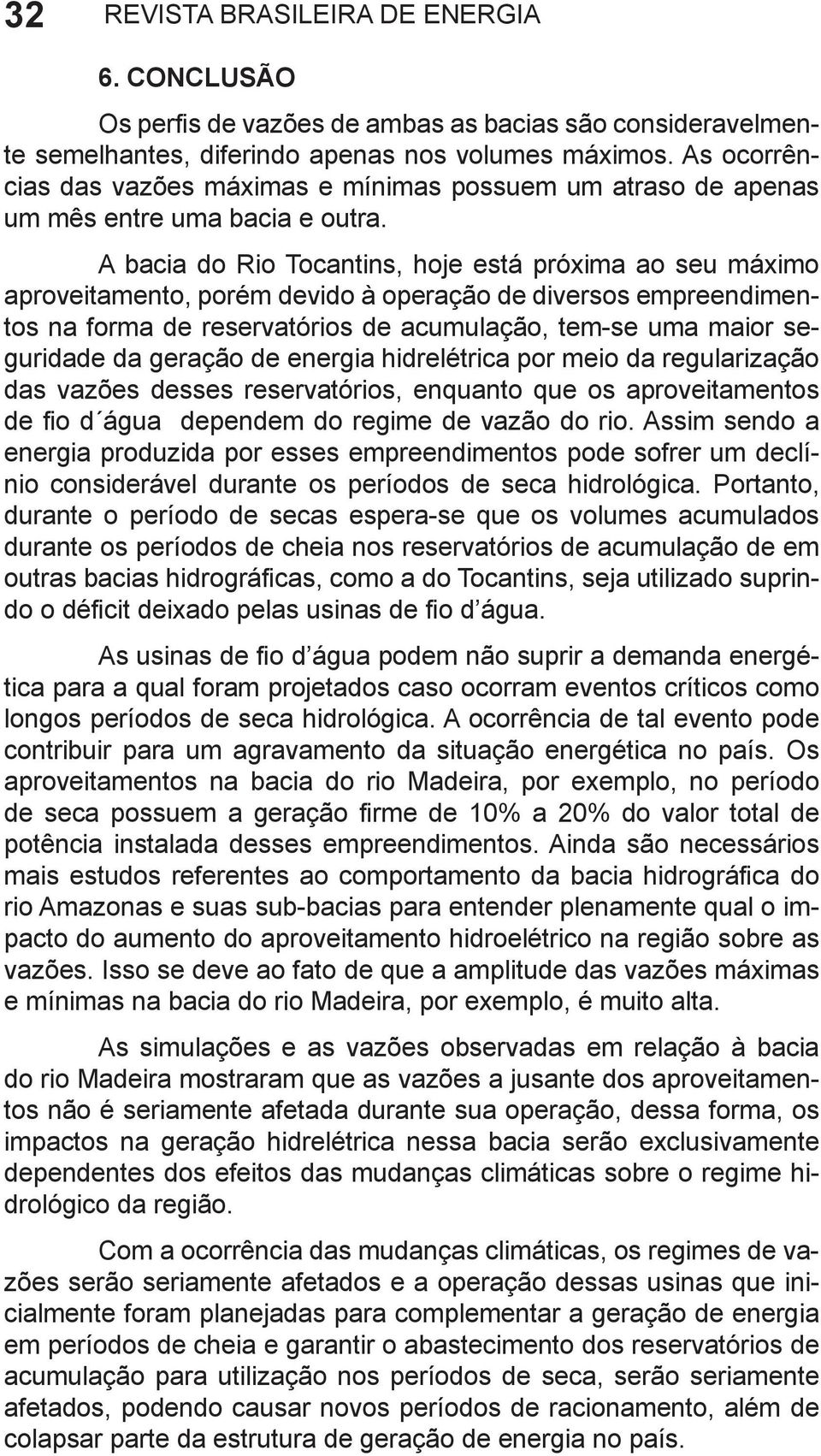 A bacia do Rio Tocantins, hoje está próxima ao seu máximo aproveitamento, porém devido à operação de diversos empreendimentos na forma de reservatórios de acumulação, tem-se uma maior seguridade da