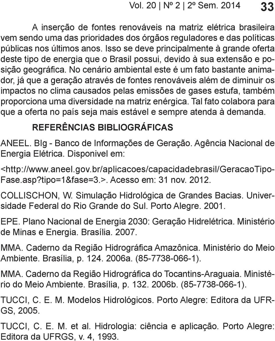 No cenário ambiental este é um fato bastante animador, já que a geração através de fontes renováveis além de diminuir os impactos no clima causados pelas emissões de gases estufa, também proporciona