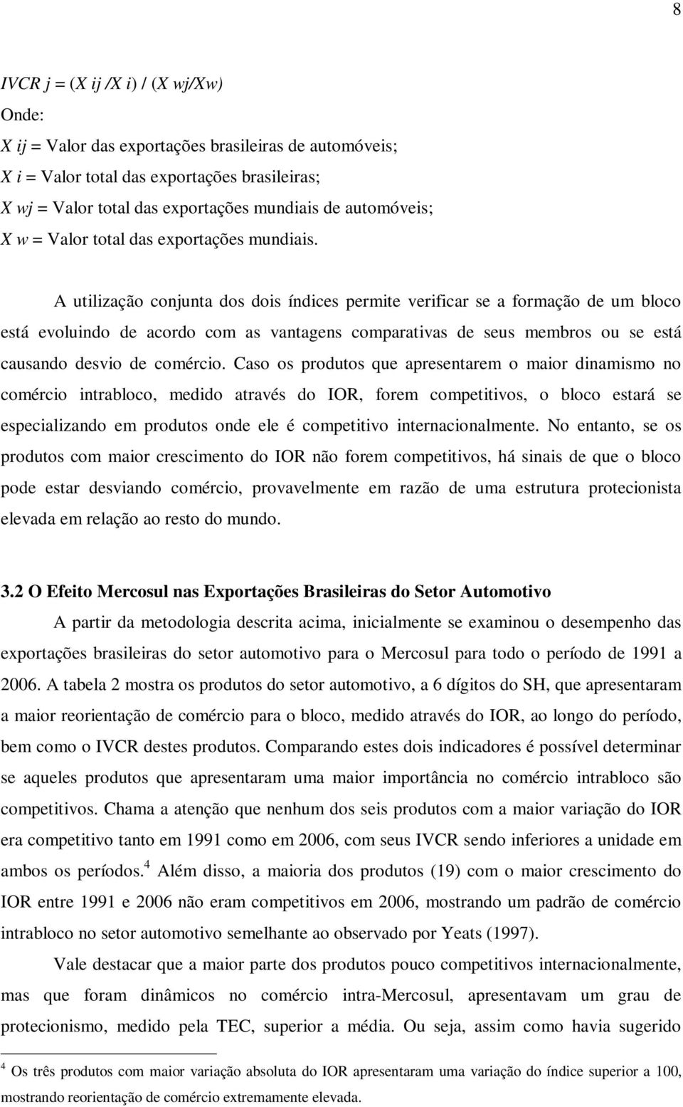 A utilização conjunta dos dois índices permite verificar se a formação de um bloco está evoluindo de acordo com as vantagens comparativas de seus membros ou se está causando desvio de comércio.