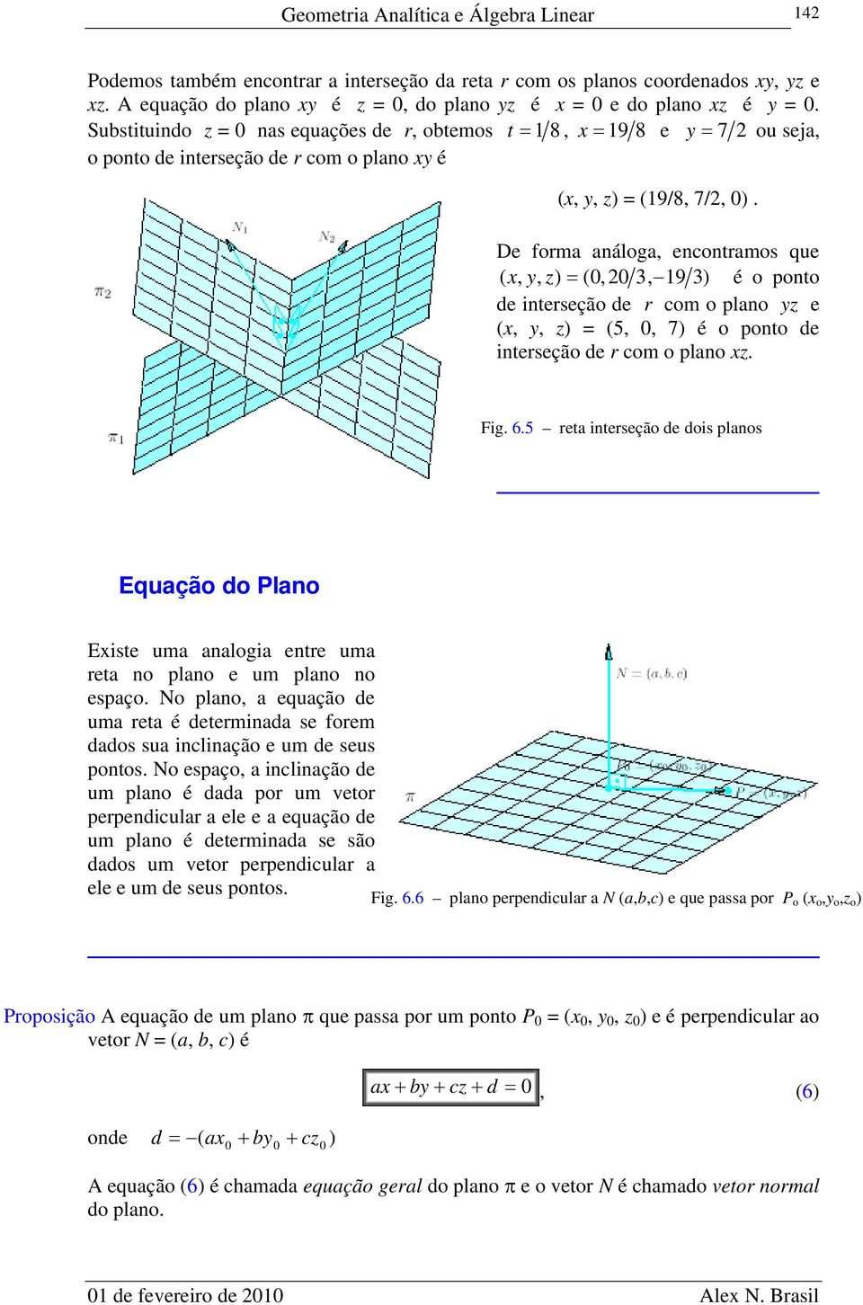 De forma análoga, encontramos que x,, 3, 9 3) é o ponto de interseção de r com o plano yz e x, = 5,, 7) é o ponto de interseção de r com o plano xz. Fig. 6.