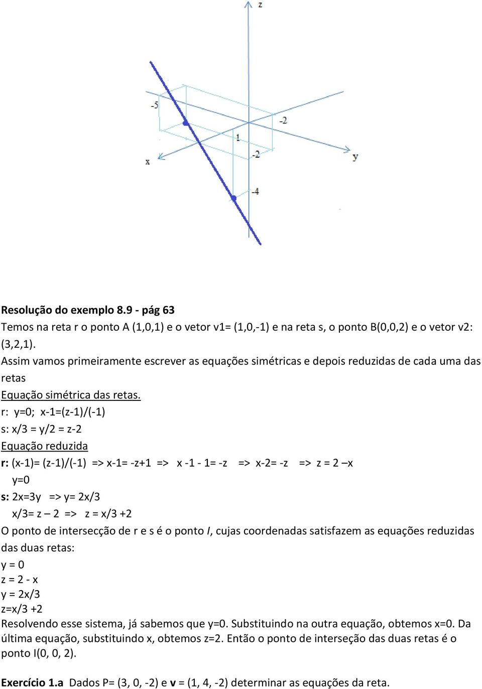 r: y=0; x-1=(z-1)/(-1) s: x/ = y/2 = z-2 Equação reduzida r: (x-1)= (z-1)/(-1) => x-1= -z+1 => x -1-1= -z => x-2= -z => z = 2 x y=0 s: 2x=y => y= 2x/ x/= z 2 => z = x/ +2 O ponto de intersecção de r