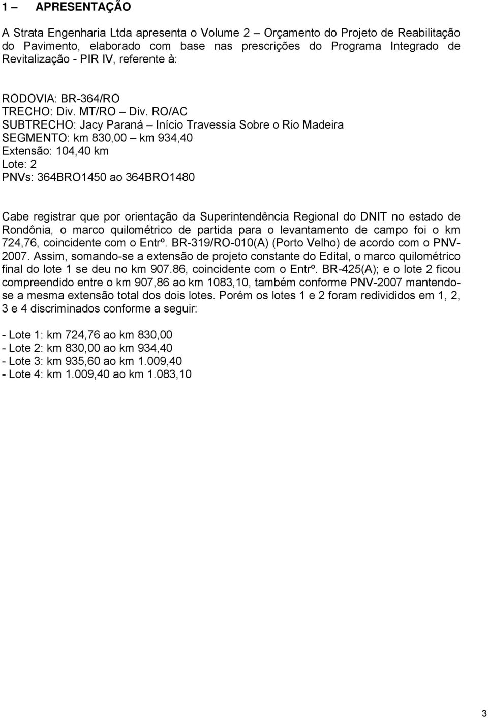 RO/AC SUBTRECHO: Jacy Paraná Início Travessia Sobre o Rio Madeira SEGMENTO: km 830,00 km 934,40 Extensão: 104,40 km PNVs: 364BRO1450 ao 364BRO1480 Cabe registrar que por orientação da