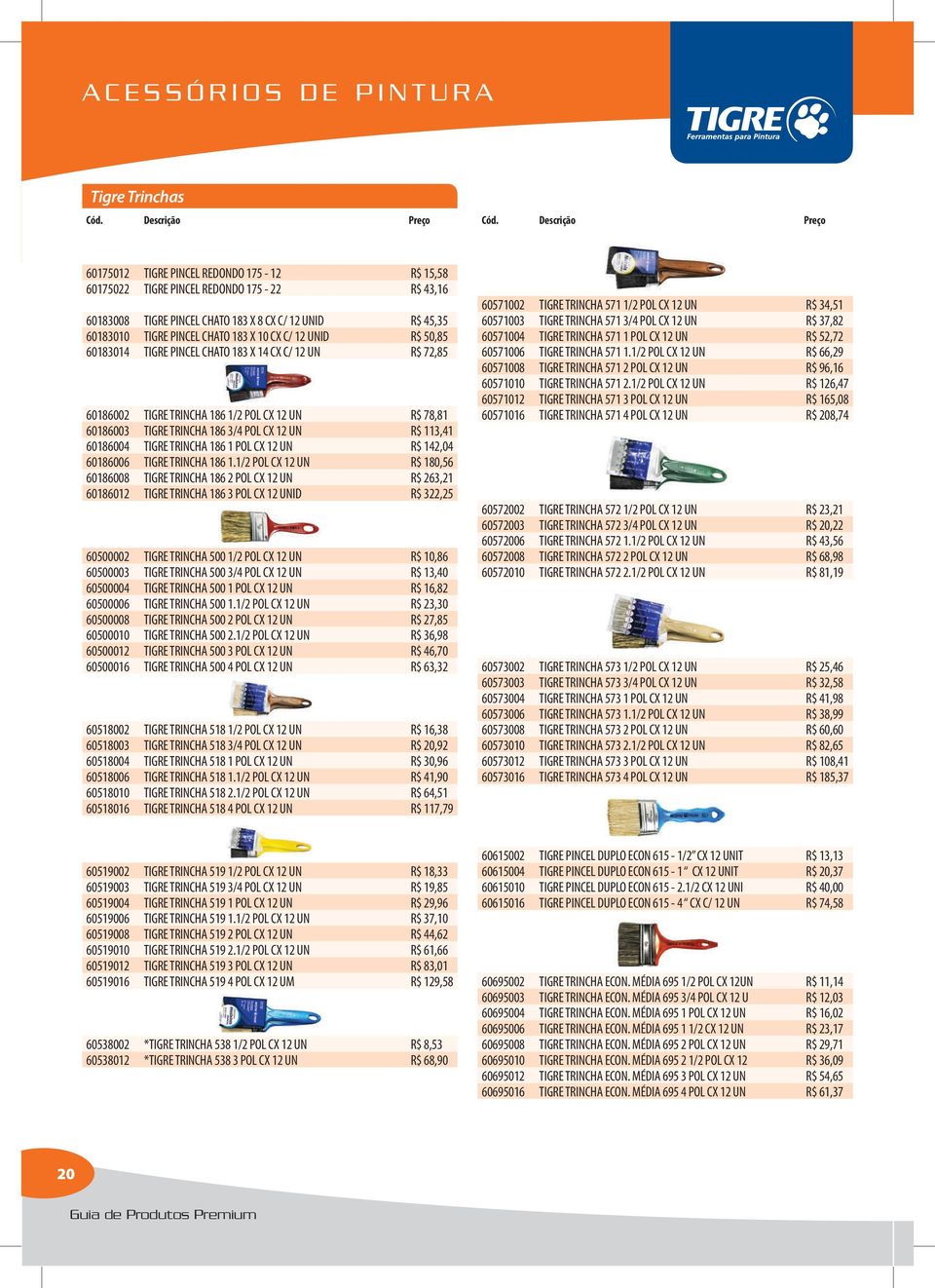 12 UN R$ 113,41 60186004 TIGRE TRINCHA 186 1 POL CX 12 UN R$ 142,04 60186006 TIGRE TRINCHA 186 1.