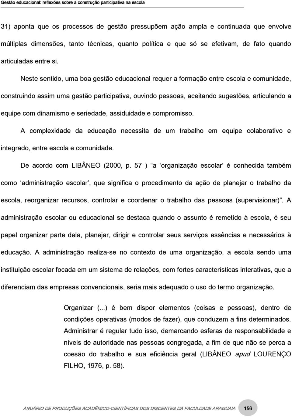 dinamismo e seriedade, assiduidade e compromisso. A complexidade da educação necessita de um trabalho em equipe colaborativo e integrado, entre escola e comunidade. De acordo com LIBÂNEO (2000, p.