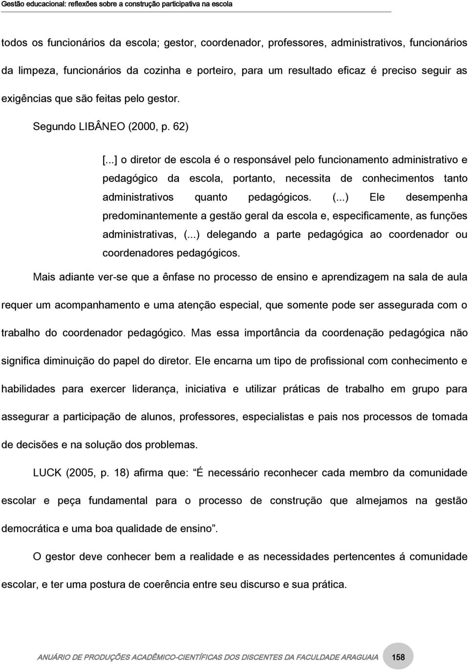 ..] o diretor de escola é o responsável pelo funcionamento administrativo e pedagógico da escola, portanto, necessita de conhecimentos tanto administrativos quanto pedagógicos. (.