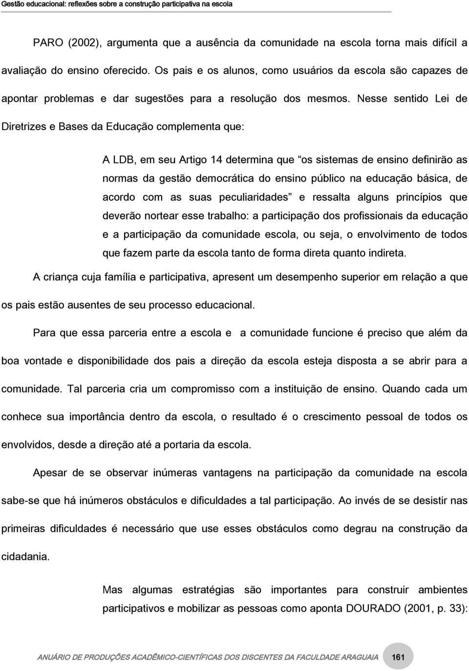 Nesse sentido Lei de Diretrizes e Bases da Educação complementa que: A LDB, em seu Artigo 14 determina que os sistemas de ensino definirão as normas da gestão democrática do ensino público na