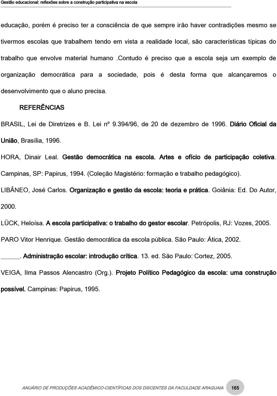 REFERÊNCIAS BRASIL, Lei de Diretrizes e B. Lei nº 9.394/96, de 20 de dezembro de 1996. Diário Oficial da União, Brasília, 1996. HORA, Dinair Leal. Gestão democrática na escola.