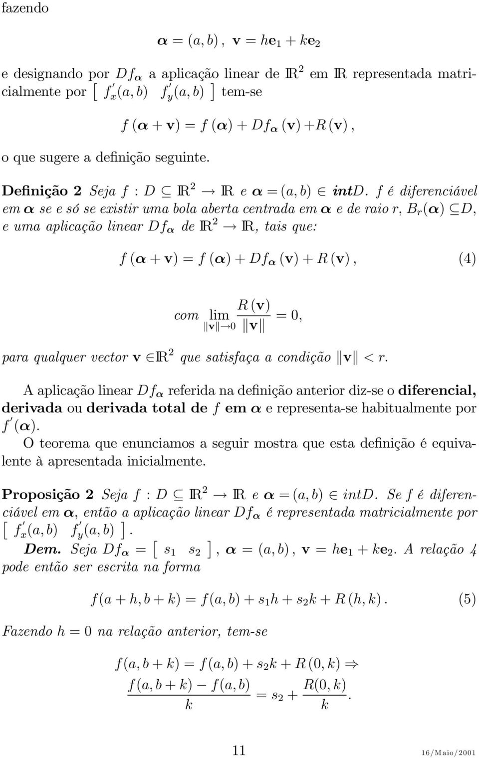 f é diferenciável em α seesóseexistirumabolaabertacentradaemα ederaior, B r (α) D, e uma aplicação linear Df α de IR IR,taisque: f (α + v) =f (α)+df α (v)+r (v), (4) R (v) com v 0 v =0, para qualquer