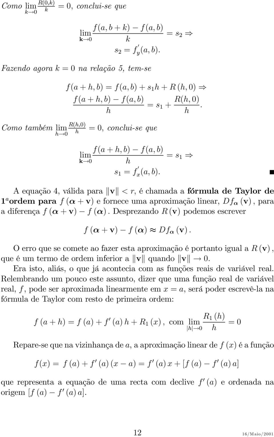 R(h, 0). h = s 1 A equação 4, válida para v <r,échamadaafórmula de Taylor de 1 a ordem para f (α + v) e fornece uma aproximação linear, Df α (v), para a diferença f (α + v) f (α).