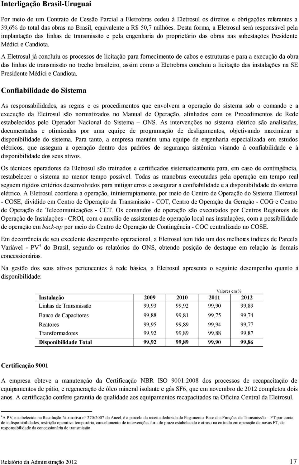 A Eletrosul já concluiu os processos de licitação para fornecimento de cabos e estruturas e para a execução da obra das linhas de transmissão no trecho brasileiro, assim como a Eletrobras concluiu a