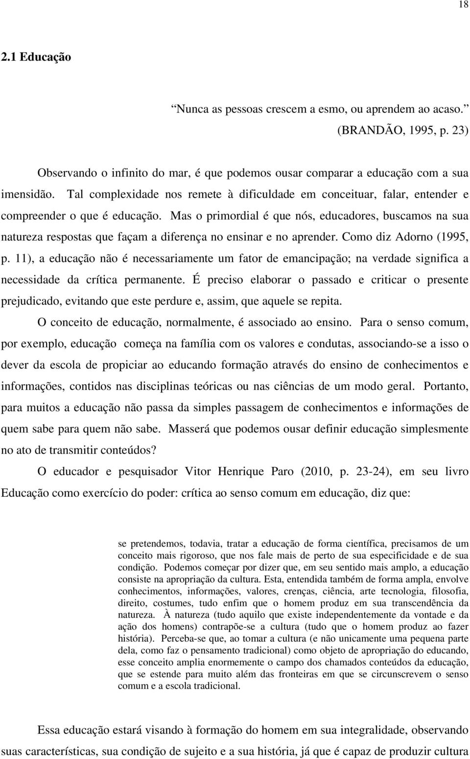 Mas o primordial é que nós, educadores, buscamos na sua natureza respostas que façam a diferença no ensinar e no aprender. Como diz Adorno (1995, p.