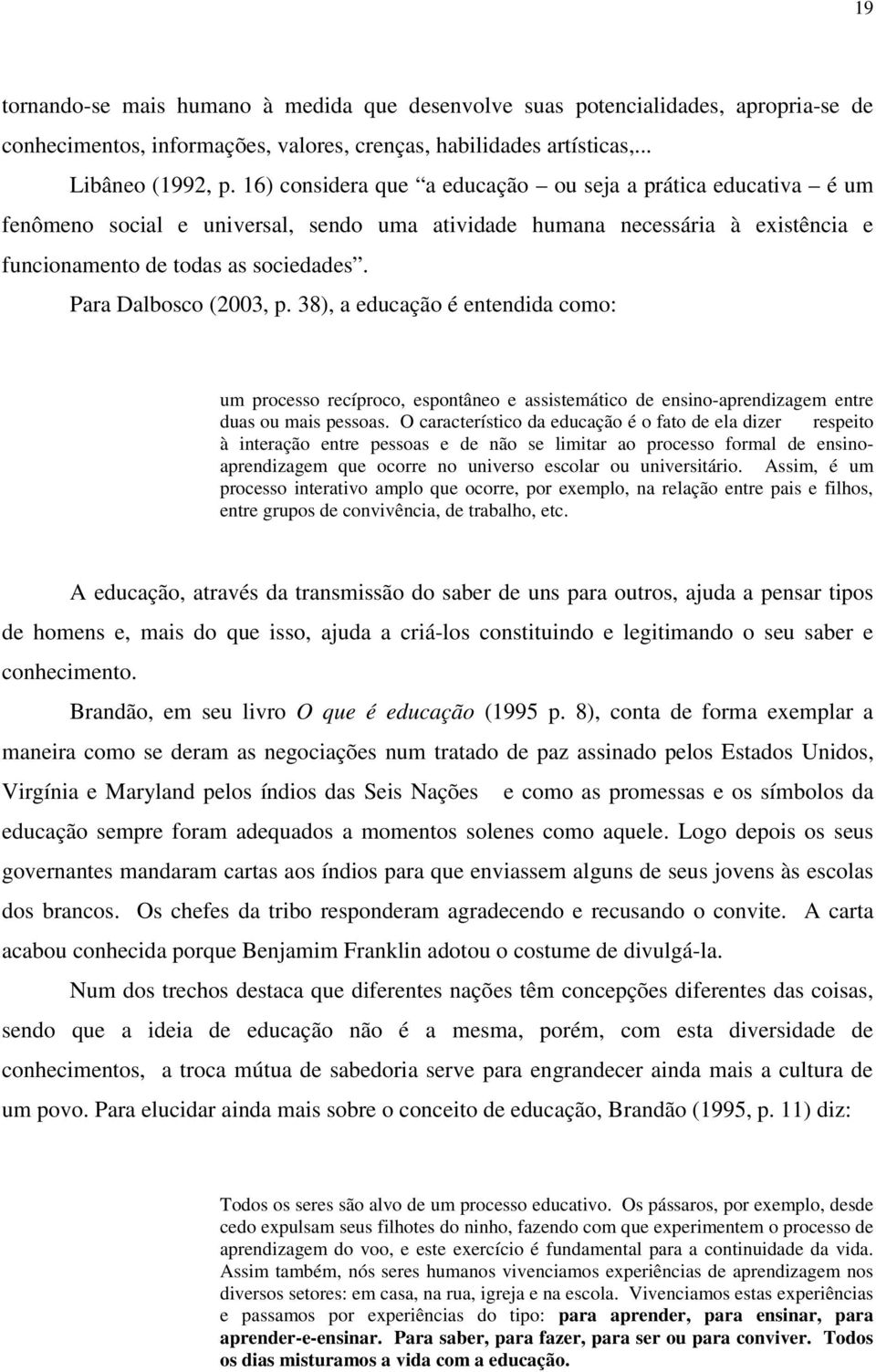 Para Dalbosco (2003, p. 38), a educação é entendida como: um processo recíproco, espontâneo e assistemático de ensino-aprendizagem entre duas ou mais pessoas.