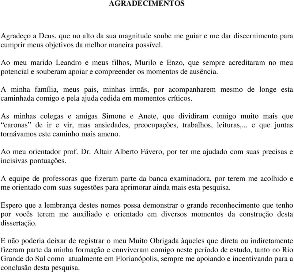 A minha família, meus pais, minhas irmãs, por acompanharem mesmo de longe esta caminhada comigo e pela ajuda cedida em momentos críticos.