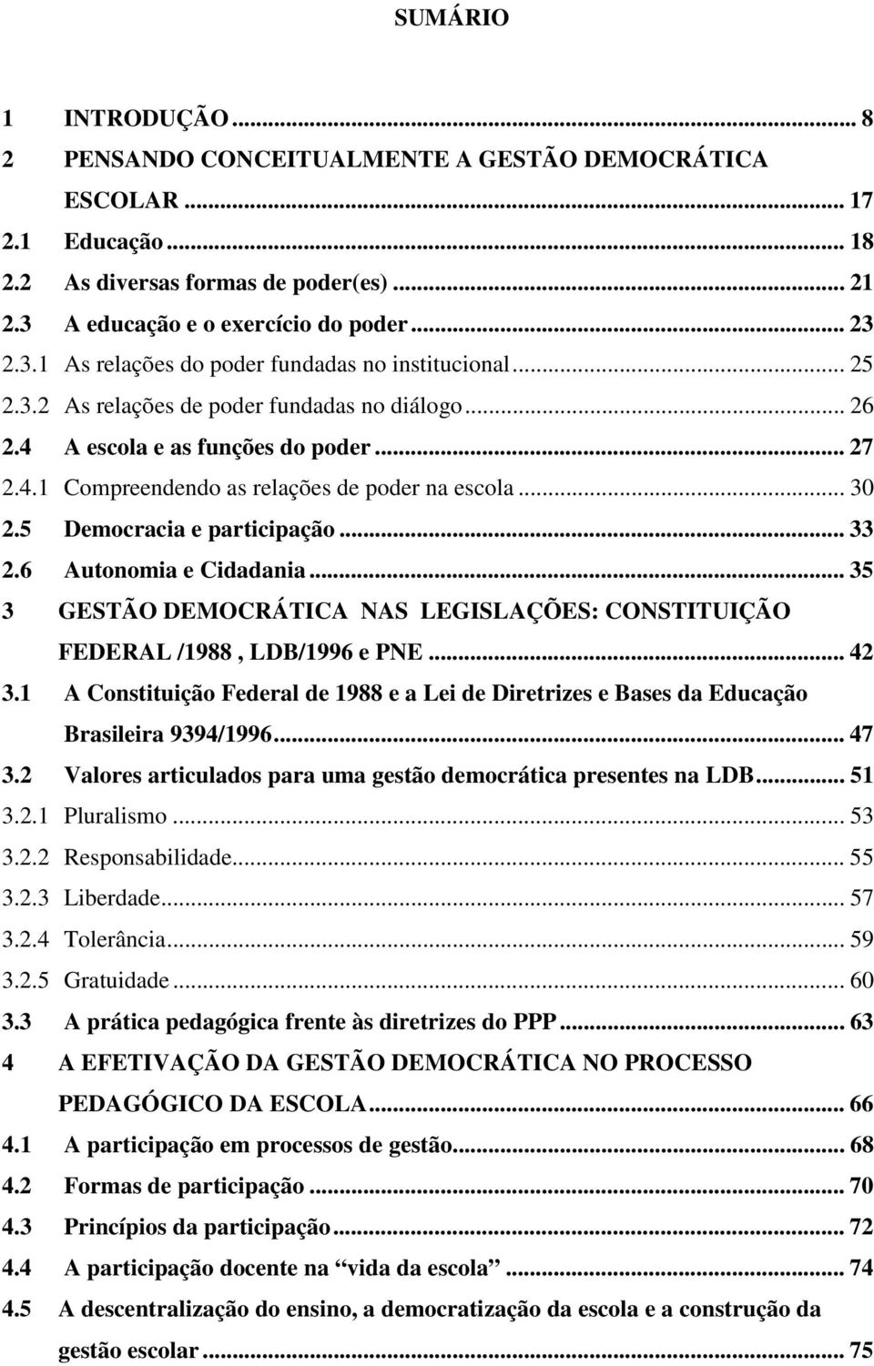 A escola e as funções do poder... 27 2.4.1 Compreendendo as relações de poder na escola... 30 2.5 Democracia e participação... 33 2.6 Autonomia e Cidadania.