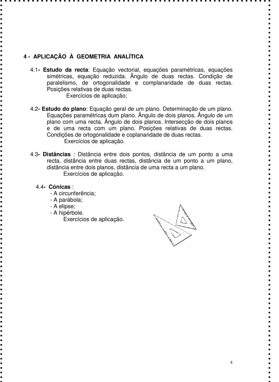 Determinação de um plano. Equações paramétricas dum plano. Ângulo de dois planos. Ângulo de um plano com uma recta. Ângulo de dois planos. Intersecção de dois planos e de uma recta com um plano.