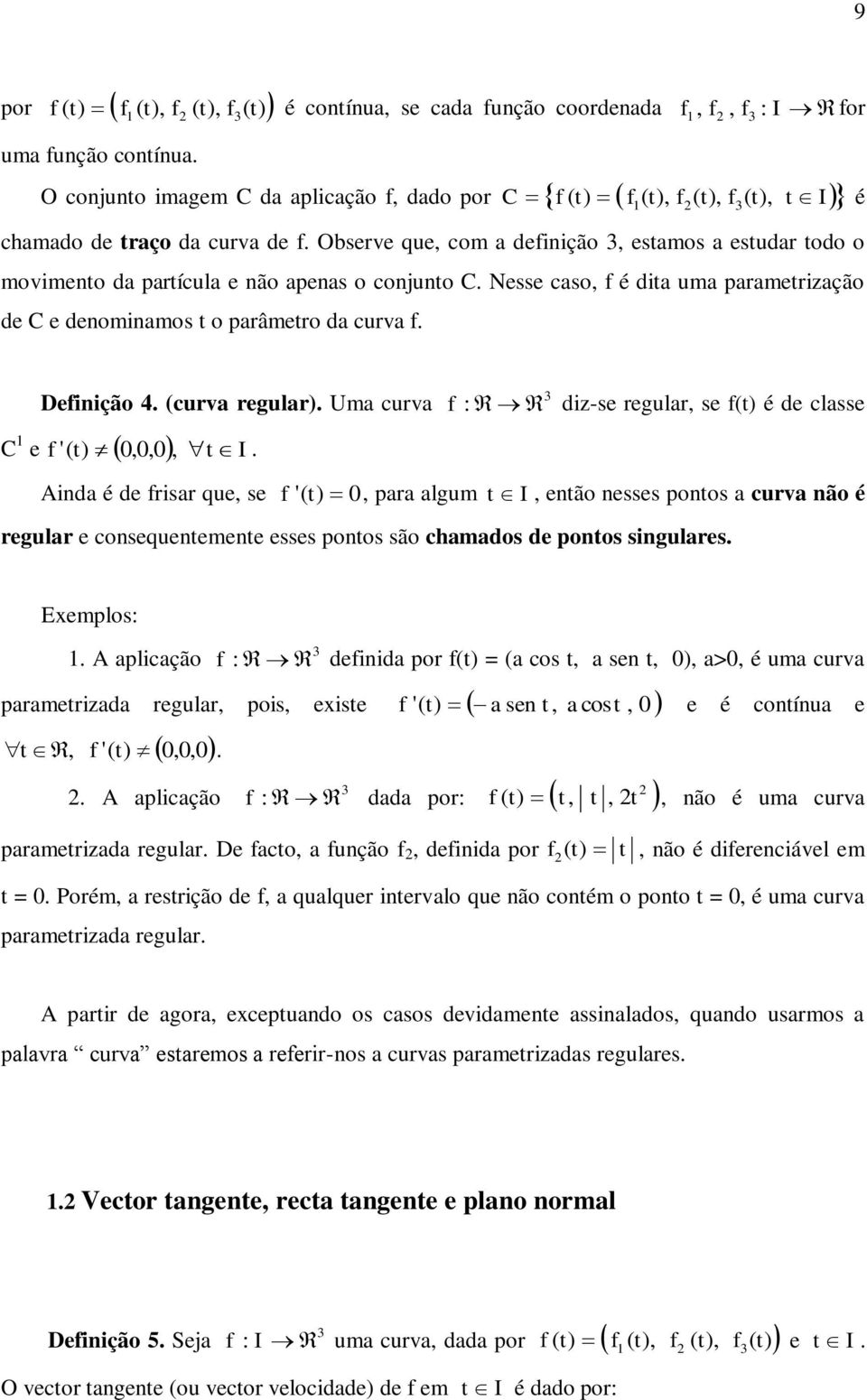 algum I enão nee pono a curva não é regular e conequenemene ee pono ão chamado de pono ingulare Exemplo: A aplicação : deinida por = a co a en a> é uma curva paramerizada regular poi exie aen aco e é