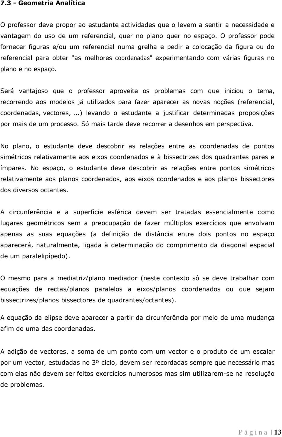 espaço. Será vantajoso que o professor aproveite os problemas com que iniciou o tema, recorrendo aos modelos já utilizados para fazer aparecer as novas noções (referencial, coordenadas, vectores,.