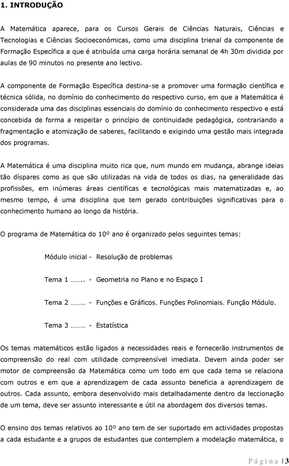 A componente de Formação Específica destina-se a promover uma formação científica e técnica sólida, no domínio do conhecimento do respectivo curso, em que a Matemática é considerada uma das