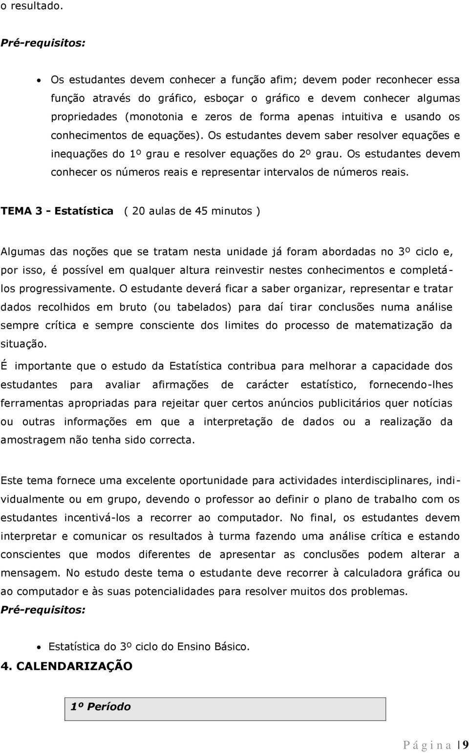 apenas intuitiva e usando os conhecimentos de equações). Os estudantes devem saber resolver equações e inequações do 1º grau e resolver equações do 2º grau.