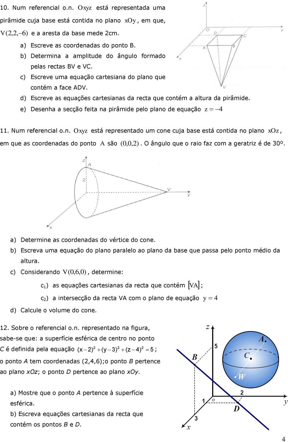 d) Escreve as equações cartesianas da recta que contém a altura da pirâmide. e) Desenha a secção feita na pirâmide pelo plano de equação z 4 11. Num referencial o.n. Oxyz está representado um cone cuja base está contida no plano xoz, em que as coordenadas do ponto A são ( 0,0,).