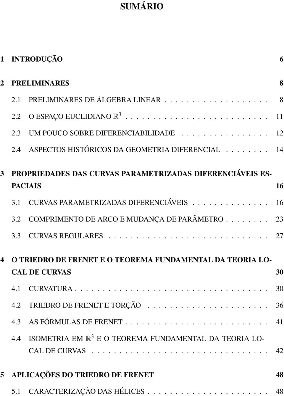 ....... 23 3.3 CURVAS REGULARES............................. 27 4 O TRIEDRO DE FRENET E O TEOREMA FUNDAMENTAL DA TEORIA LO- CAL DE CURVAS 30 4.1 CURVATURA................................... 30 4.2 TRIEDRO DE FRENET E TORÇÃO.