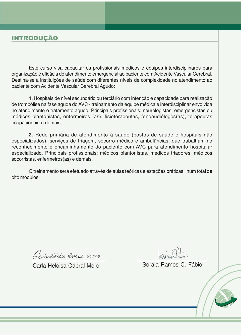 Hospitais de nível secundário ou terciário com intenção e capacidade para realização de trombólise na fase aguda do AVC - treinamento da equipe médica e interdisciplinar envolvida no atendimento e