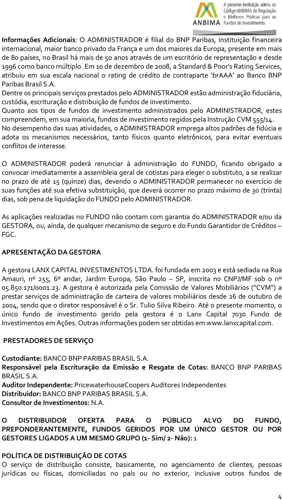 Em 10 de dezembro de 2008, a Standard & Poor's Rating Services, atribuiu em sua escala nacional o rating de crédito de contraparte braaa ao Banco BNP Paribas Brasil S.A.