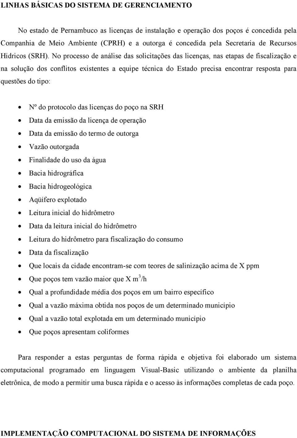 No processo de análise das solicitações das licenças, nas etapas de fiscalização e na solução dos conflitos existentes a equipe técnica do Estado precisa encontrar resposta para questões do tipo: Nº