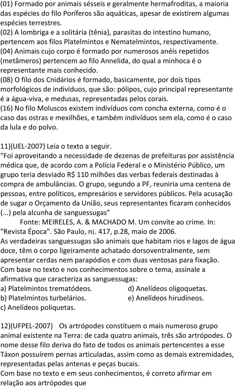 (04) Animais cujo corpo é formado por numerosos anéis repetidos (metâmeros) pertencem ao filo Annelida, do qual a minhoca é o representante mais conhecido.