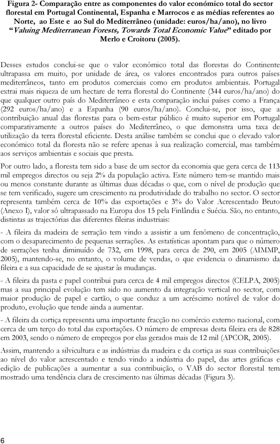 Desses estudos conclui-se que o valor económico total das florestas do Continente ultrapassa em muito, por unidade de área, os valores encontrados para outros países mediterrâneos, tanto em produtos