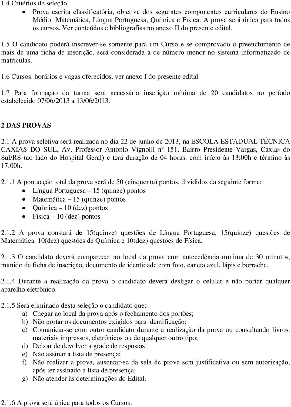 5 O candidato poderá inscrever-se somente para um Curso e se comprovado o preenchimento de mais de uma ficha de inscrição, será considerada a de número menor no sistema informatizado de matrículas. 1.