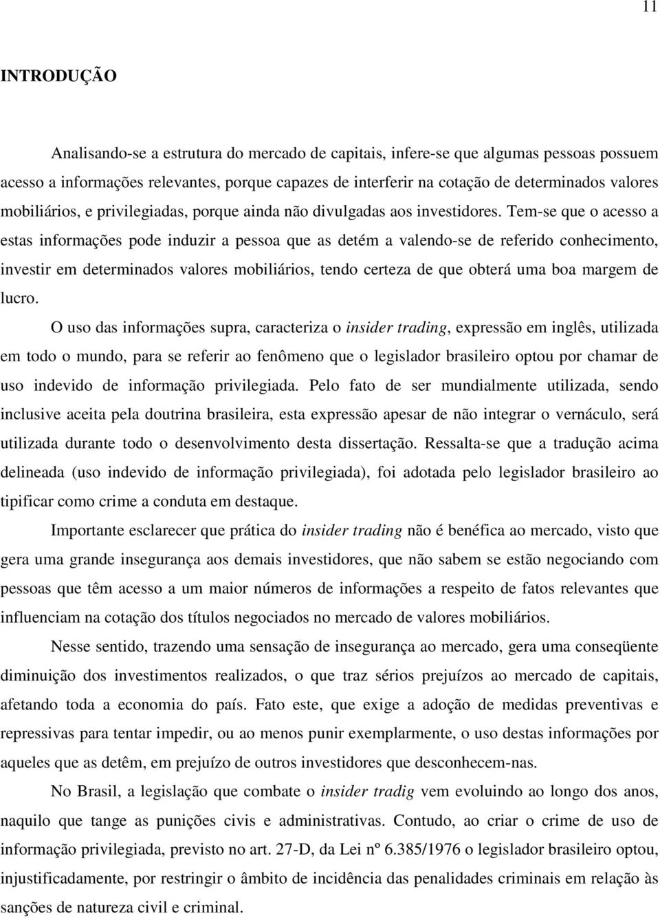 Tem-se que o acesso a estas informações pode induzir a pessoa que as detém a valendo-se de referido conhecimento, investir em determinados valores mobiliários, tendo certeza de que obterá uma boa