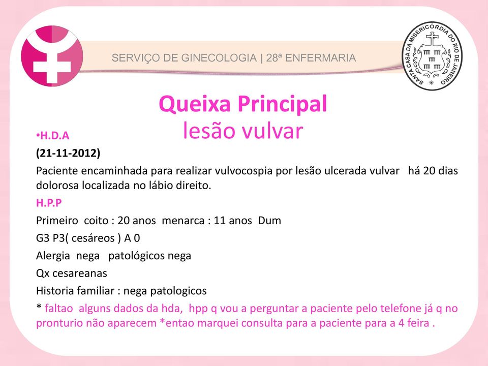 P Paciente Primeiro coito com: queixa 20 anos de menarca dor abdominal : 11 anos Dum intensa na fossa ilíaca esquerda acompanhada G3 P3( cesáreos ) de A 0