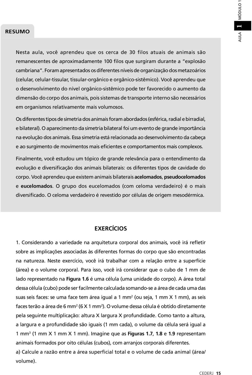 Você aprendeu que o desenvolvimento do nível orgânico-sistêmico pode ter favorecido o aumento da dimensão do corpo dos animais, pois sistemas de transporte interno são necessários em organismos