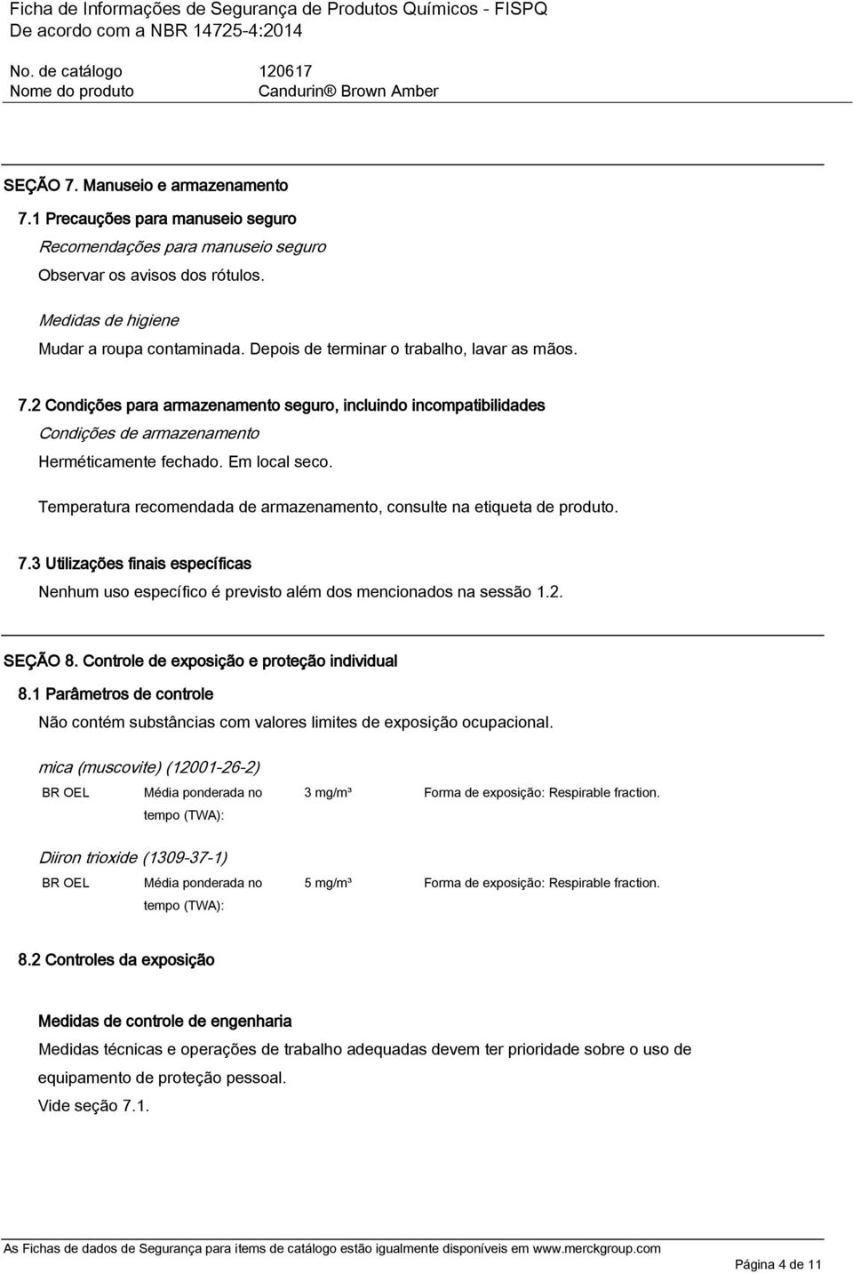 Temperatura recomendada de armazenamento, consulte na etiqueta de produto. 7.3 Utilizações finais específicas Nenhum uso específico é previsto além dos mencionados na sessão 1.2. SEÇÃO 8.