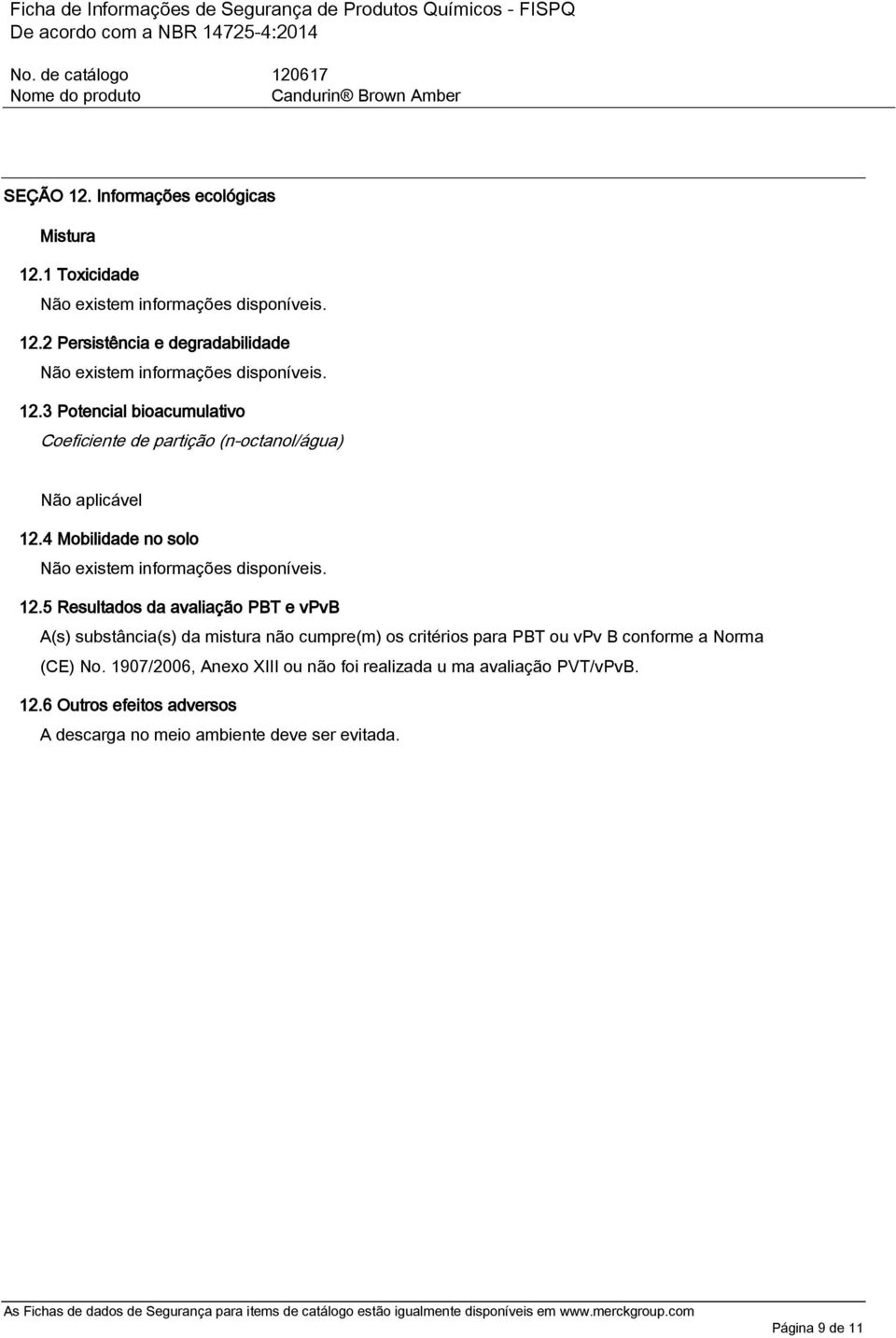 5 Resultados da avaliação PBT e vpvb A(s) substância(s) da mistura não cumpre(m) os critérios para PBT ou vpv B conforme