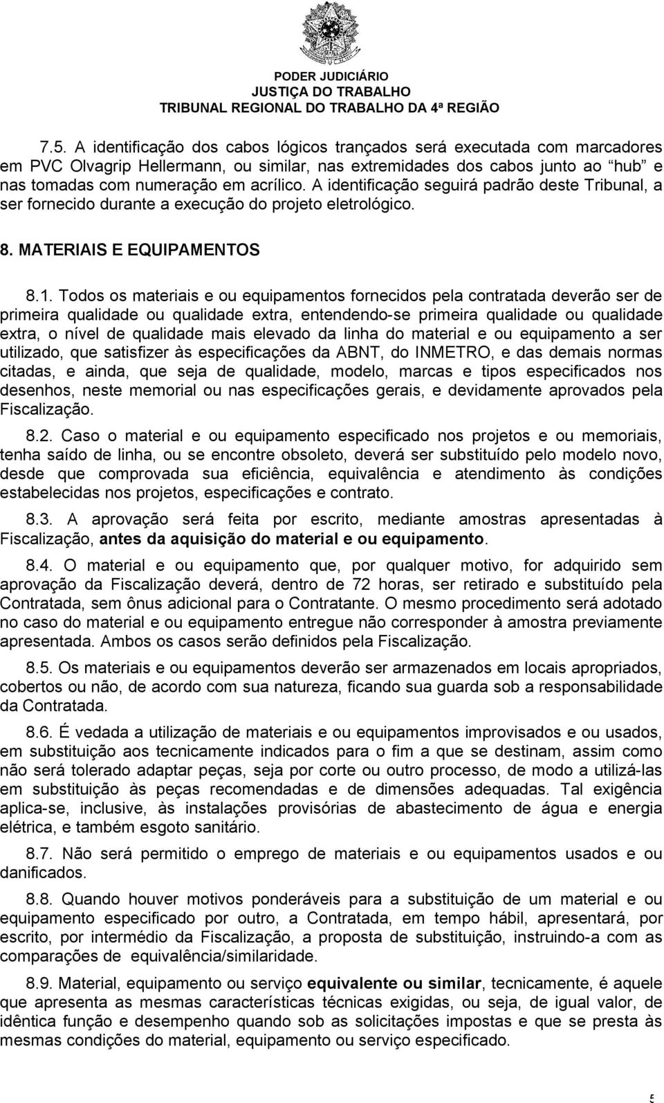 Todos os materiais e ou equipamentos fornecidos pela contratada deverão ser de primeira qualidade ou qualidade extra, entendendo-se primeira qualidade ou qualidade extra, o nível de qualidade mais