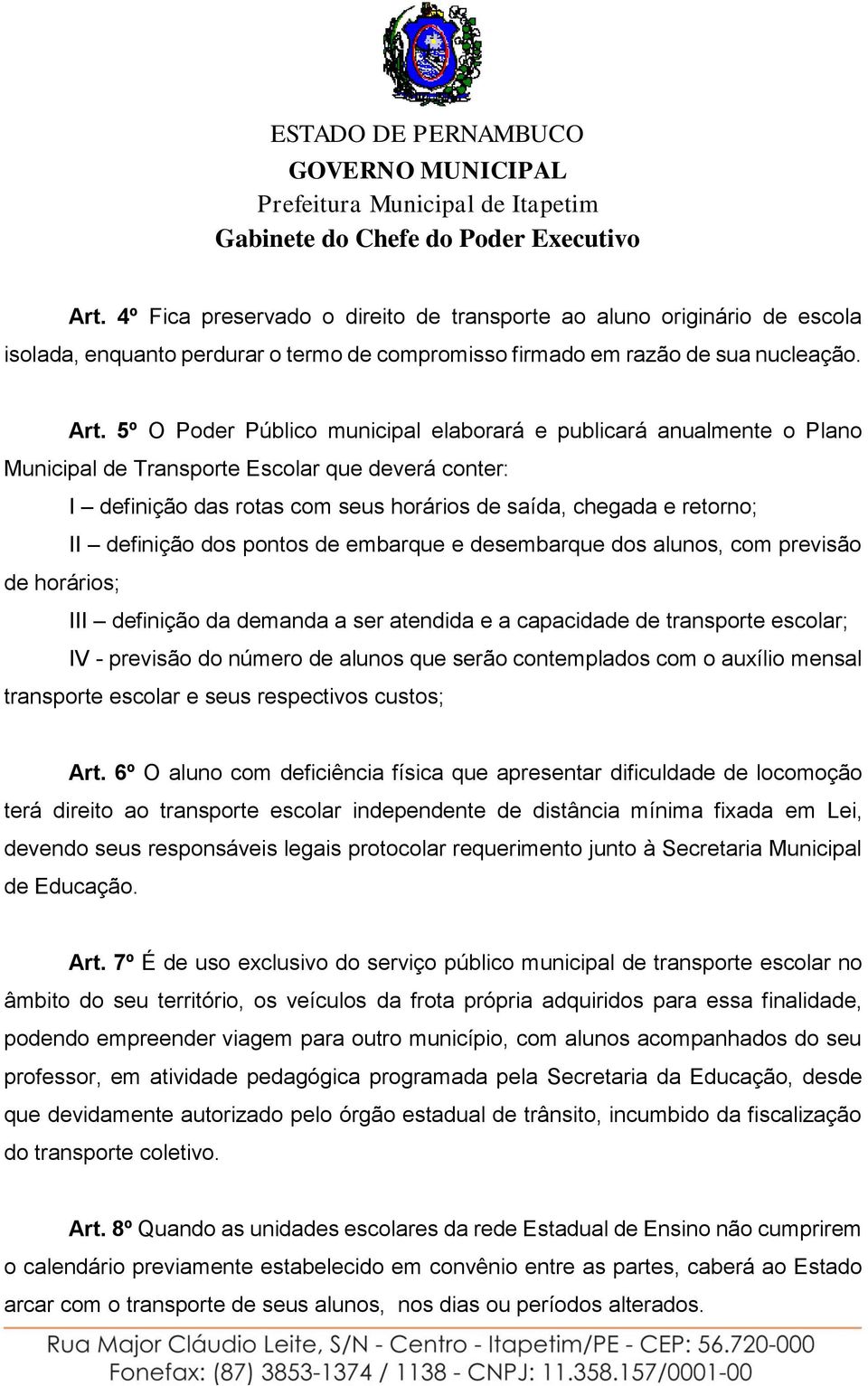 definição dos pontos de embarque e desembarque dos alunos, com previsão de horários; III definição da demanda a ser atendida e a capacidade de transporte escolar; IV - previsão do número de alunos