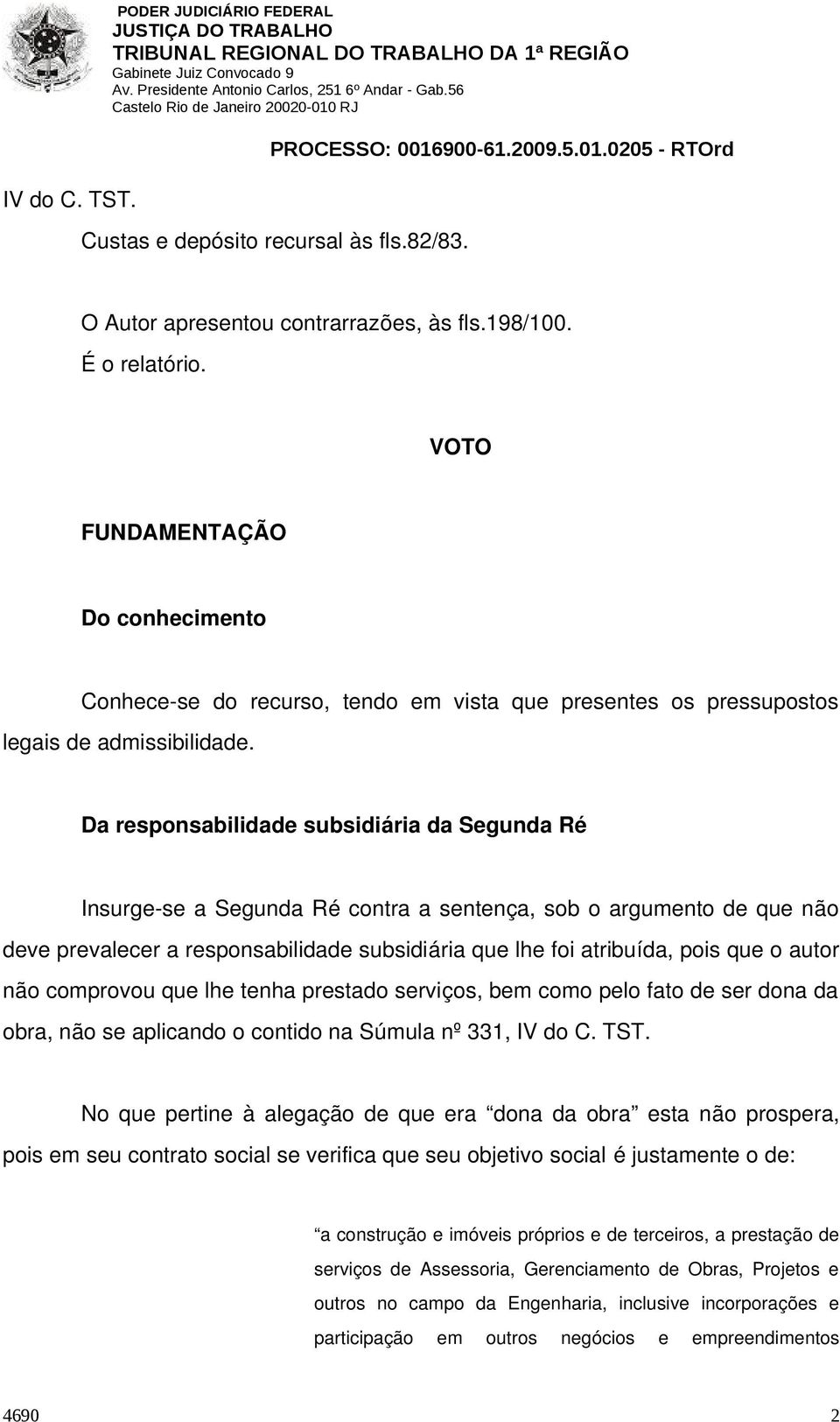 Da responsabilidade subsidiária da Segunda Ré Insurge se a Segunda Ré contra a sentença, sob o argumento de que não deve prevalecer a responsabilidade subsidiária que lhe foi atribuída, pois que o