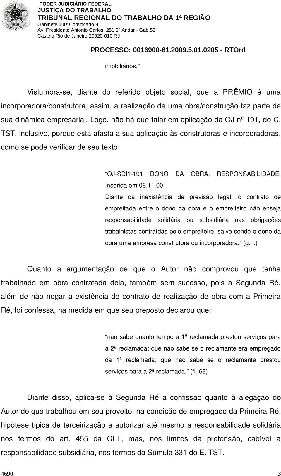 TST, inclusive, porque esta afasta a sua aplicação às construtoras e incorporadoras, como se pode verificar de seu texto: OJ SDI1 191 DONO DA OBRA. RESPONSABILIDADE. Inserida em 08.11.