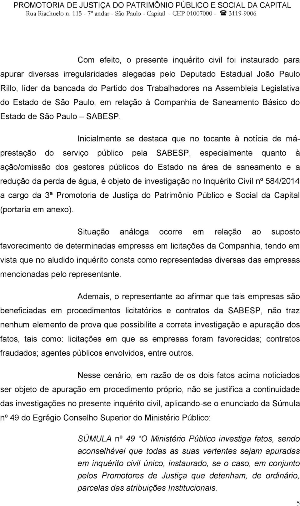 Inicialmente se destaca que no tocante à notícia de máprestação do serviço público pela SABESP, especialmente quanto à ação/omissão dos gestores públicos do Estado na área de saneamento e a redução