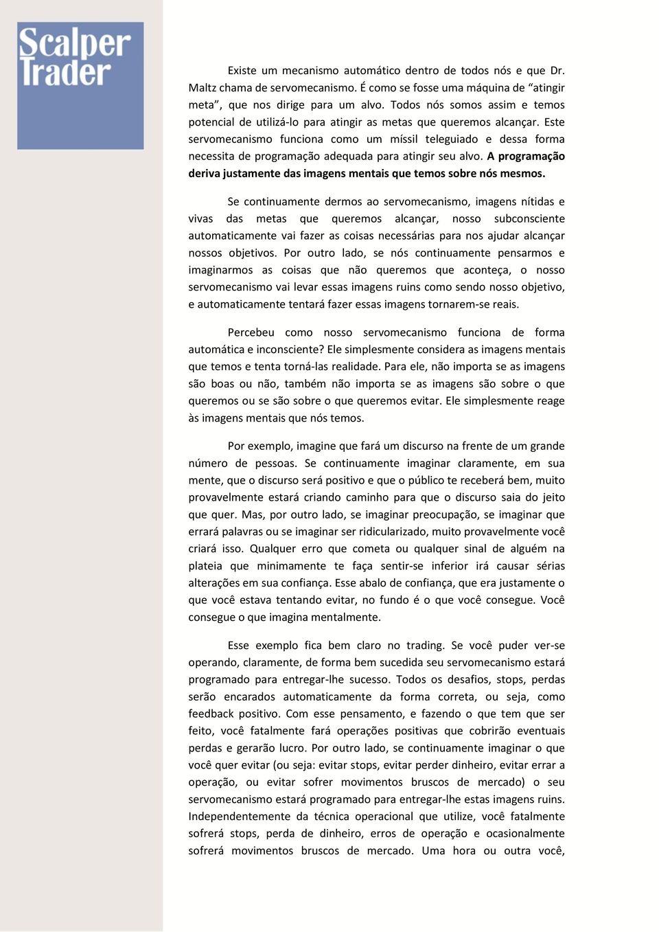 Este servomecanismo funciona como um míssil teleguiado e dessa forma necessita de programação adequada para atingir seu alvo.