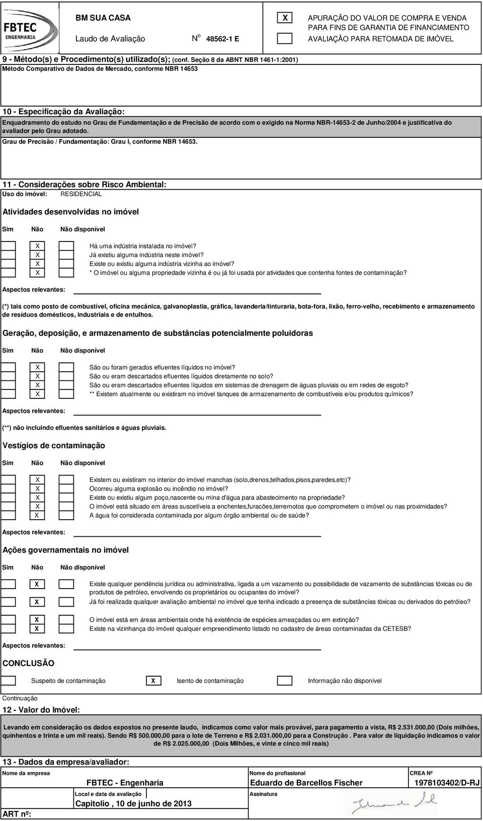 com o exigido na Norma NBR-14653-2 de Junho/2004 e justificativa do avaliador pelo Grau adotado. Grau de Precisão / Fundamentação: Grau I, conforme NBR 14653.