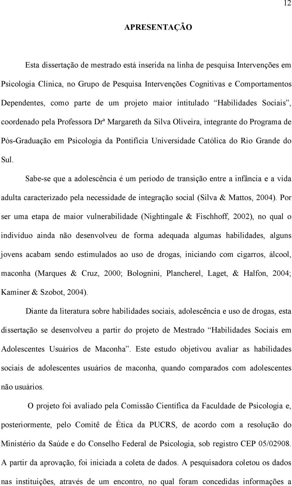 Católica do Rio Grande do Sul. Sabe-se que a adolescência é um período de transição entre a infância e a vida adulta caracterizado pela necessidade de integração social (Silva & Mattos, 2004).