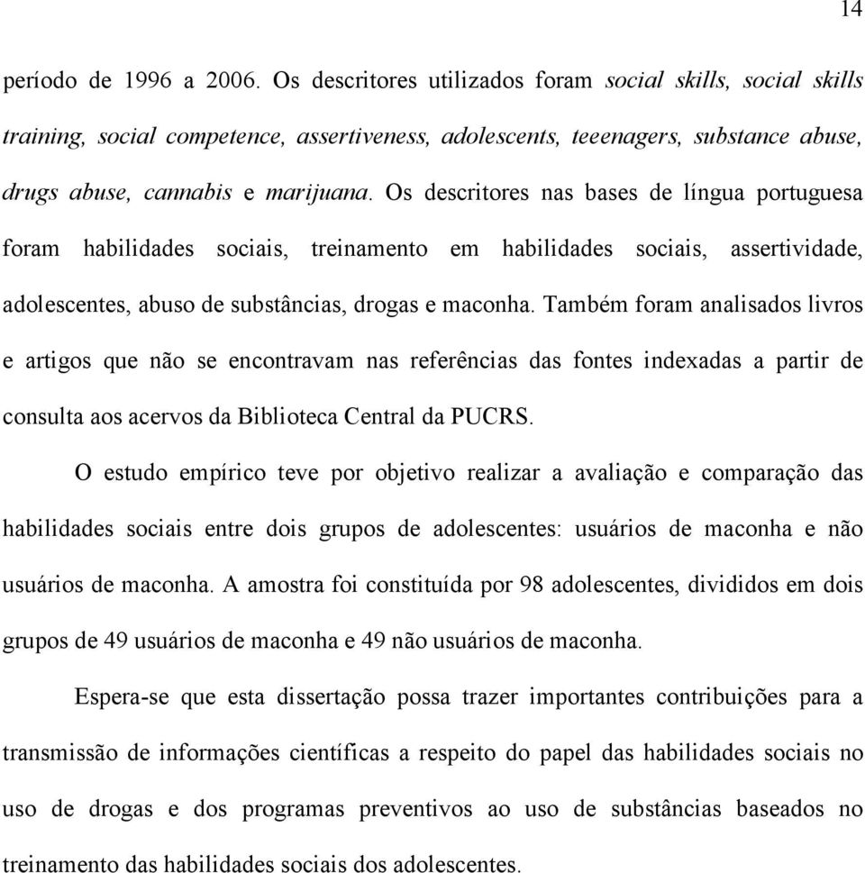 Os descritores nas bases de língua portuguesa foram habilidades sociais, treinamento em habilidades sociais, assertividade, adolescentes, abuso de substâncias, drogas e maconha.