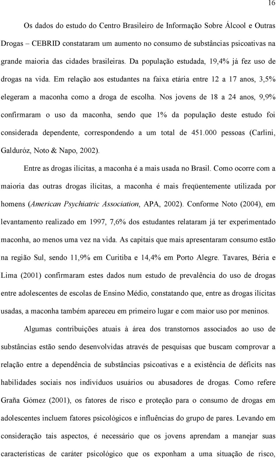 Nos jovens de 18 a 24 anos, 9,9% confirmaram o uso da maconha, sendo que 1% da população deste estudo foi considerada dependente, correspondendo a um total de 451.